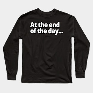 At the end of the day... Long Sleeve T-Shirt